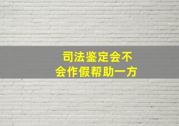 司法鉴定会不会作假帮助一方