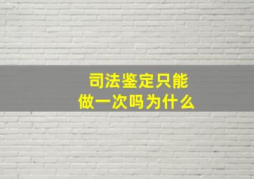 司法鉴定只能做一次吗为什么