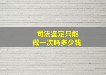 司法鉴定只能做一次吗多少钱