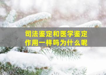 司法鉴定和医学鉴定作用一样吗为什么呢