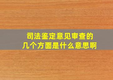 司法鉴定意见审查的几个方面是什么意思啊