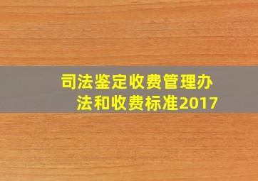 司法鉴定收费管理办法和收费标准2017