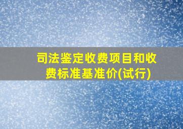 司法鉴定收费项目和收费标准基准价(试行)