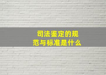 司法鉴定的规范与标准是什么