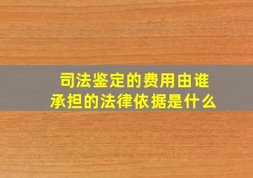 司法鉴定的费用由谁承担的法律依据是什么