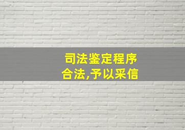 司法鉴定程序合法,予以采信