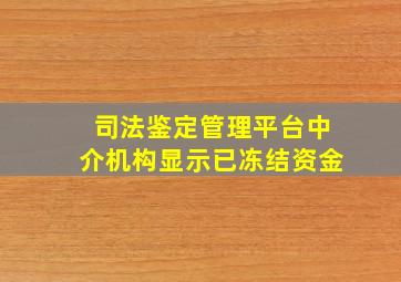 司法鉴定管理平台中介机构显示已冻结资金