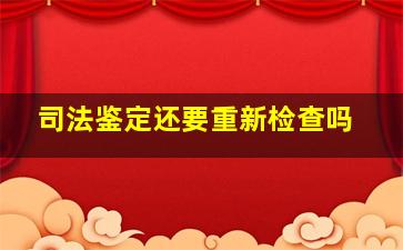 司法鉴定还要重新检查吗