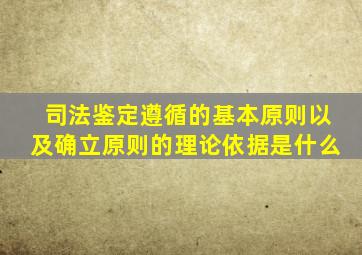 司法鉴定遵循的基本原则以及确立原则的理论依据是什么