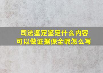 司法鉴定鉴定什么内容可以做证据保全呢怎么写