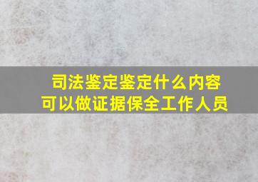 司法鉴定鉴定什么内容可以做证据保全工作人员