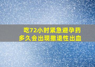 吃72小时紧急避孕药多久会出现撤退性出血