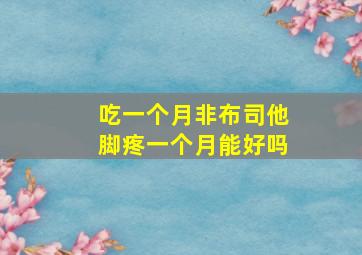 吃一个月非布司他脚疼一个月能好吗