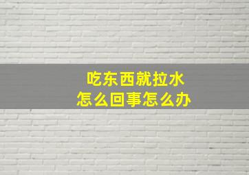 吃东西就拉水怎么回事怎么办