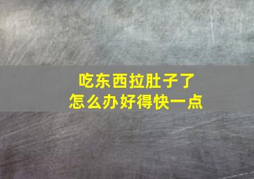 吃东西拉肚子了怎么办好得快一点