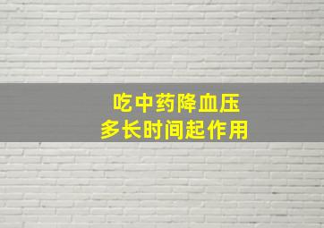 吃中药降血压多长时间起作用