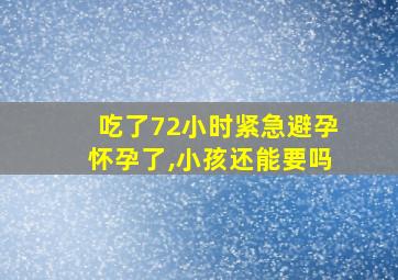 吃了72小时紧急避孕怀孕了,小孩还能要吗