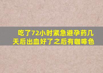 吃了72小时紧急避孕药几天后出血好了之后有咖啡色