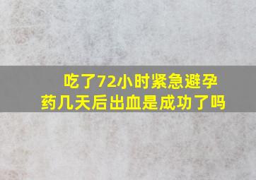 吃了72小时紧急避孕药几天后出血是成功了吗