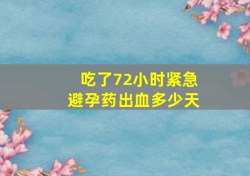 吃了72小时紧急避孕药出血多少天