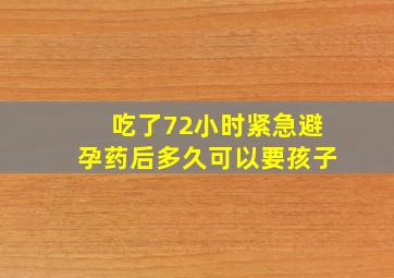 吃了72小时紧急避孕药后多久可以要孩子