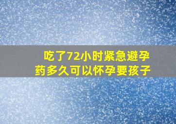 吃了72小时紧急避孕药多久可以怀孕要孩子