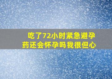 吃了72小时紧急避孕药还会怀孕吗我很但心