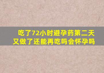 吃了72小时避孕药第二天又做了还能再吃吗会怀孕吗