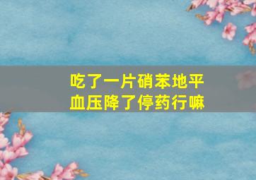 吃了一片硝苯地平血压降了停药行嘛