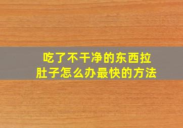 吃了不干净的东西拉肚子怎么办最快的方法