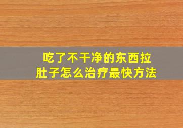 吃了不干净的东西拉肚子怎么治疗最快方法