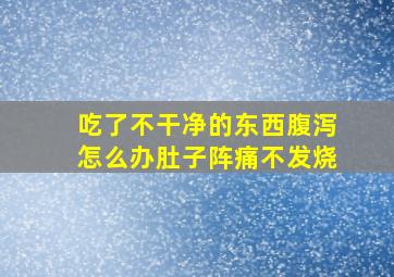 吃了不干净的东西腹泻怎么办肚子阵痛不发烧