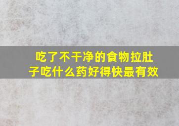 吃了不干净的食物拉肚子吃什么药好得快最有效