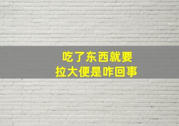 吃了东西就要拉大便是咋回事