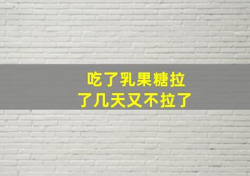 吃了乳果糖拉了几天又不拉了