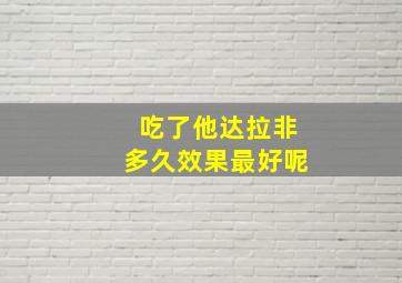 吃了他达拉非多久效果最好呢