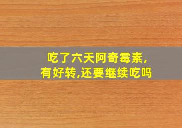 吃了六天阿奇霉素,有好转,还要继续吃吗