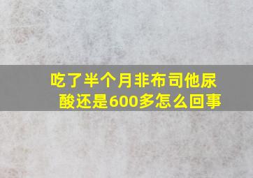 吃了半个月非布司他尿酸还是600多怎么回事