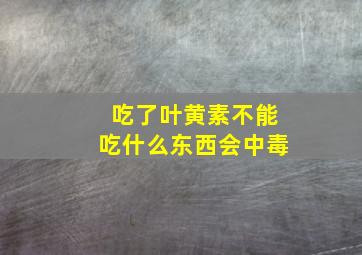 吃了叶黄素不能吃什么东西会中毒