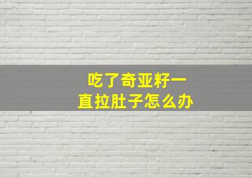 吃了奇亚籽一直拉肚子怎么办