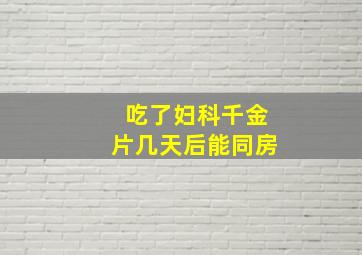 吃了妇科千金片几天后能同房