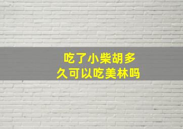 吃了小柴胡多久可以吃美林吗