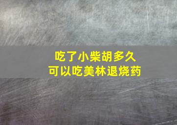 吃了小柴胡多久可以吃美林退烧药