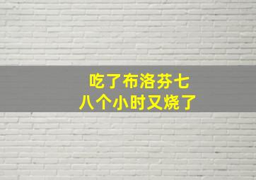 吃了布洛芬七八个小时又烧了