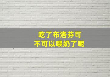 吃了布洛芬可不可以喂奶了呢