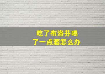 吃了布洛芬喝了一点酒怎么办