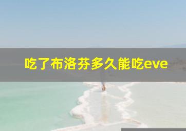 吃了布洛芬多久能吃eve