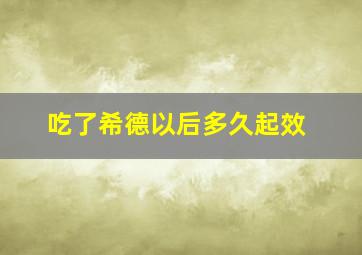 吃了希德以后多久起效