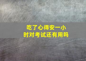 吃了心得安一小时对考试还有用吗