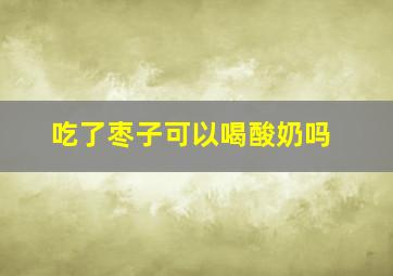 吃了枣子可以喝酸奶吗